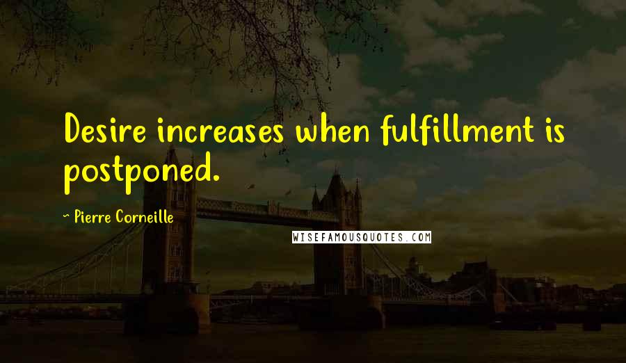Pierre Corneille Quotes: Desire increases when fulfillment is postponed.