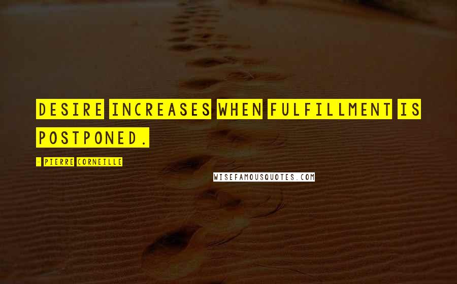 Pierre Corneille Quotes: Desire increases when fulfillment is postponed.