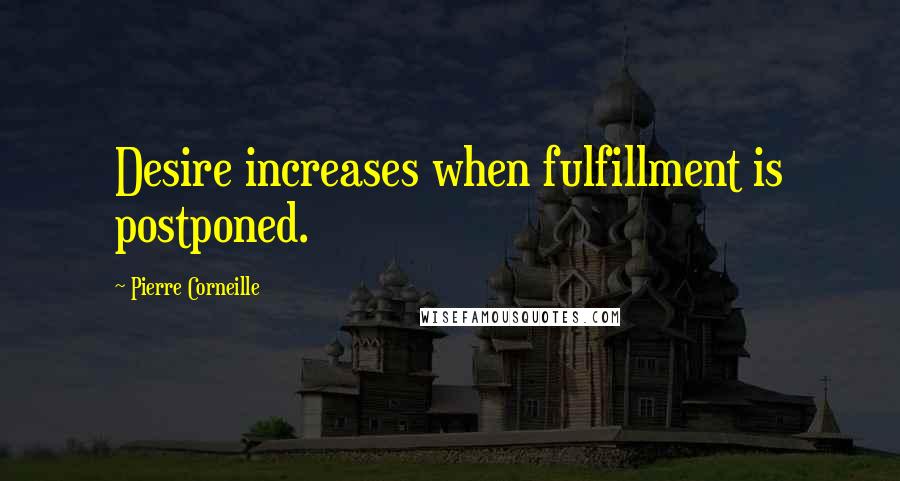 Pierre Corneille Quotes: Desire increases when fulfillment is postponed.
