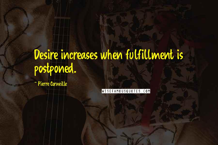 Pierre Corneille Quotes: Desire increases when fulfillment is postponed.