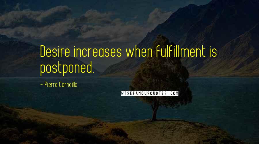 Pierre Corneille Quotes: Desire increases when fulfillment is postponed.