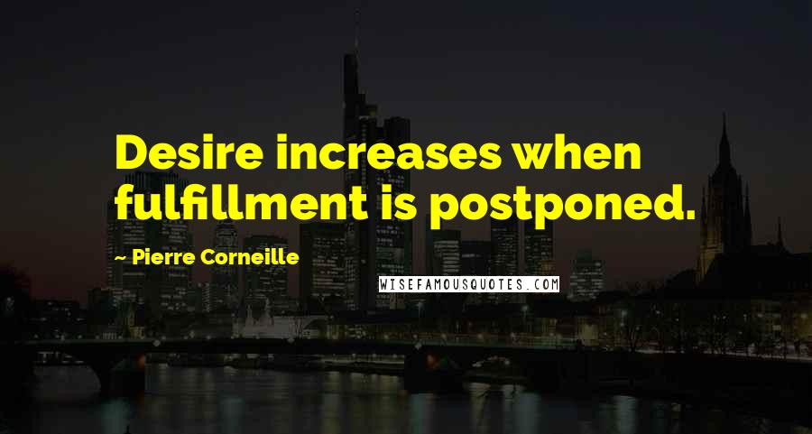 Pierre Corneille Quotes: Desire increases when fulfillment is postponed.