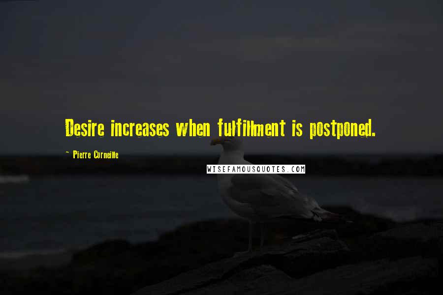 Pierre Corneille Quotes: Desire increases when fulfillment is postponed.