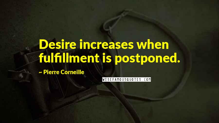 Pierre Corneille Quotes: Desire increases when fulfillment is postponed.
