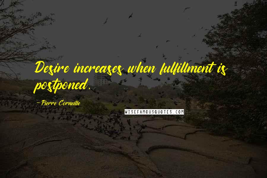 Pierre Corneille Quotes: Desire increases when fulfillment is postponed.