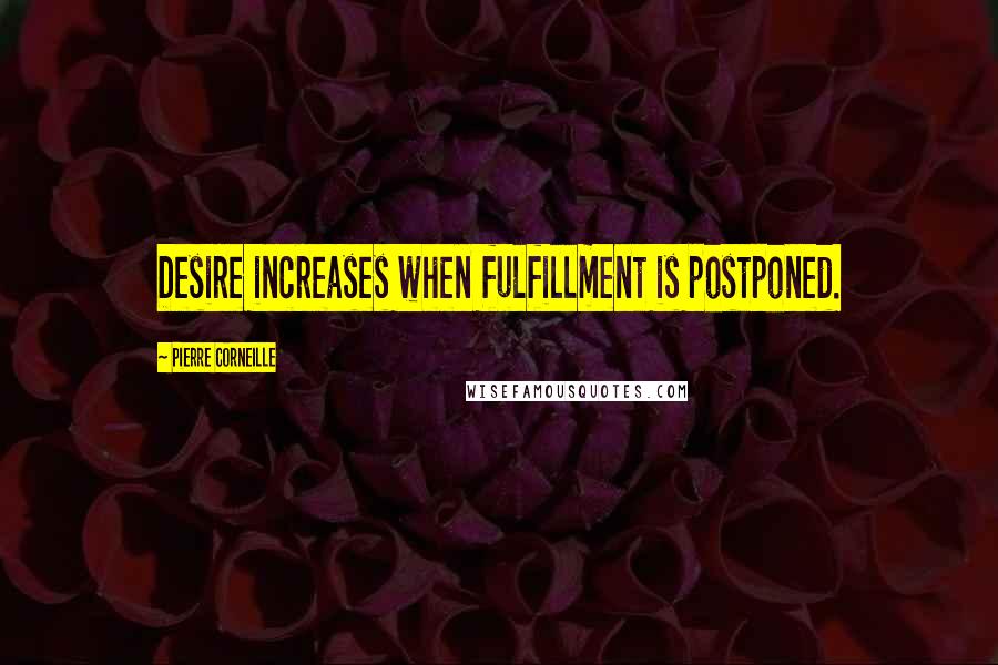 Pierre Corneille Quotes: Desire increases when fulfillment is postponed.
