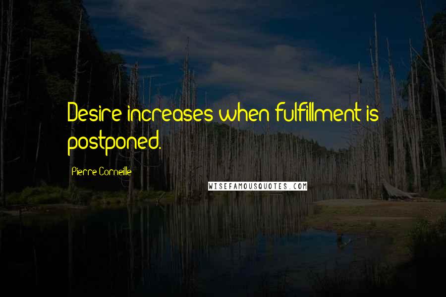 Pierre Corneille Quotes: Desire increases when fulfillment is postponed.