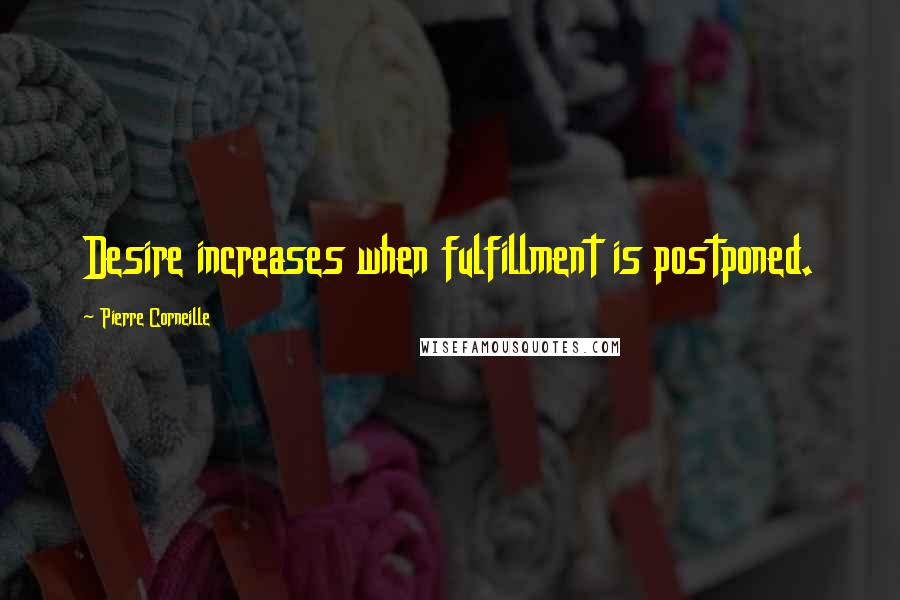 Pierre Corneille Quotes: Desire increases when fulfillment is postponed.