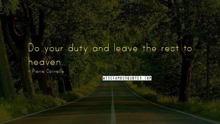 Pierre Corneille Quotes: Do your duty and leave the rest to heaven.