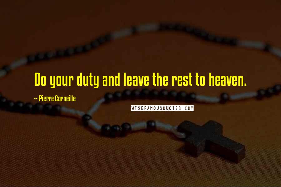 Pierre Corneille Quotes: Do your duty and leave the rest to heaven.
