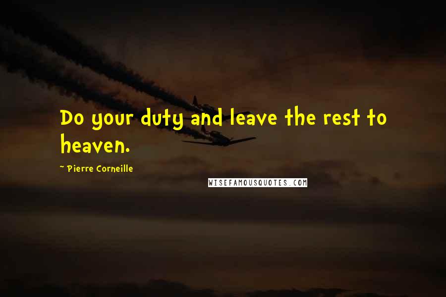 Pierre Corneille Quotes: Do your duty and leave the rest to heaven.