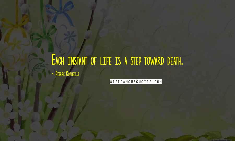 Pierre Corneille Quotes: Each instant of life is a step toward death.