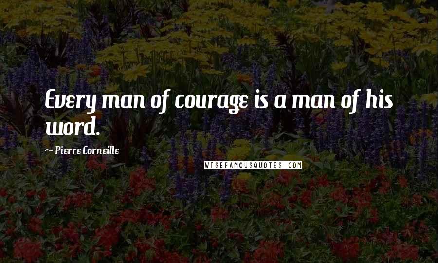 Pierre Corneille Quotes: Every man of courage is a man of his word.