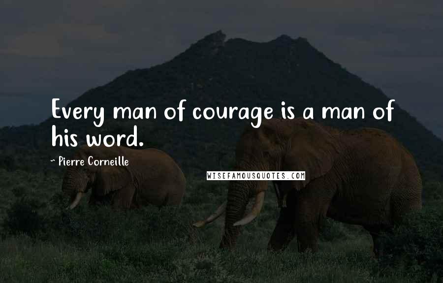 Pierre Corneille Quotes: Every man of courage is a man of his word.