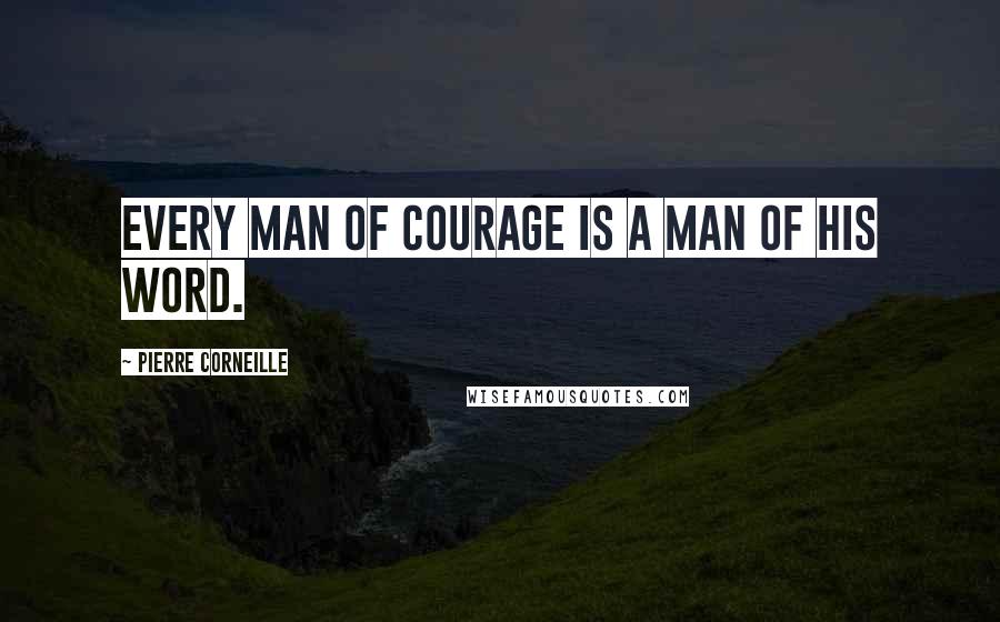 Pierre Corneille Quotes: Every man of courage is a man of his word.