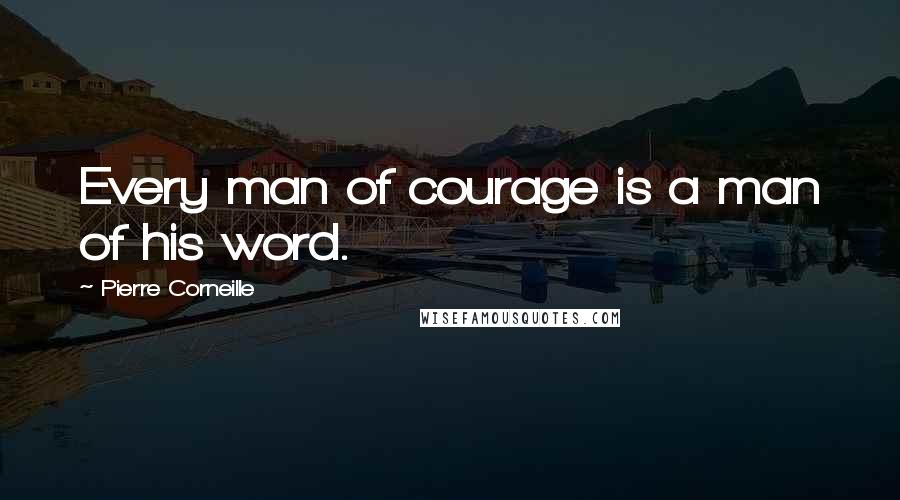 Pierre Corneille Quotes: Every man of courage is a man of his word.