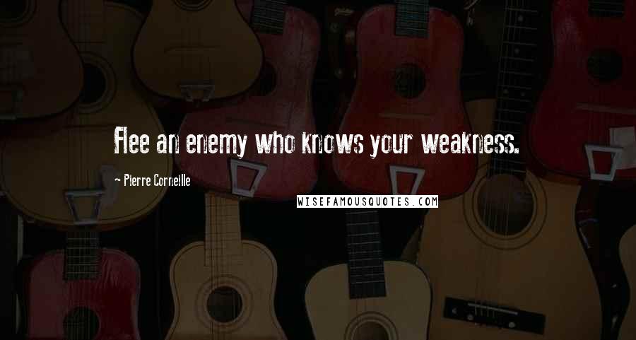 Pierre Corneille Quotes: Flee an enemy who knows your weakness.