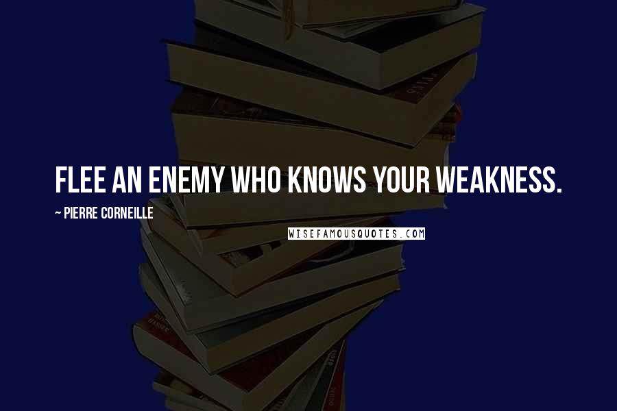 Pierre Corneille Quotes: Flee an enemy who knows your weakness.