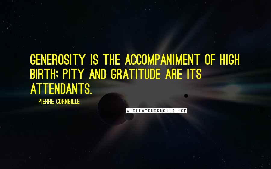 Pierre Corneille Quotes: Generosity is the accompaniment of high birth; pity and gratitude are its attendants.