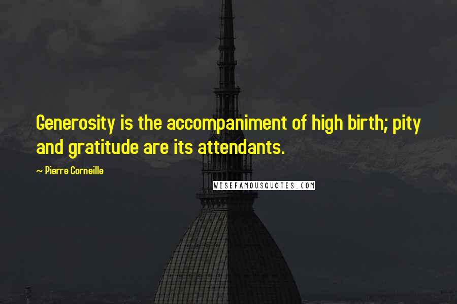 Pierre Corneille Quotes: Generosity is the accompaniment of high birth; pity and gratitude are its attendants.