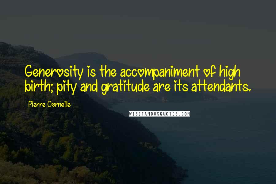 Pierre Corneille Quotes: Generosity is the accompaniment of high birth; pity and gratitude are its attendants.