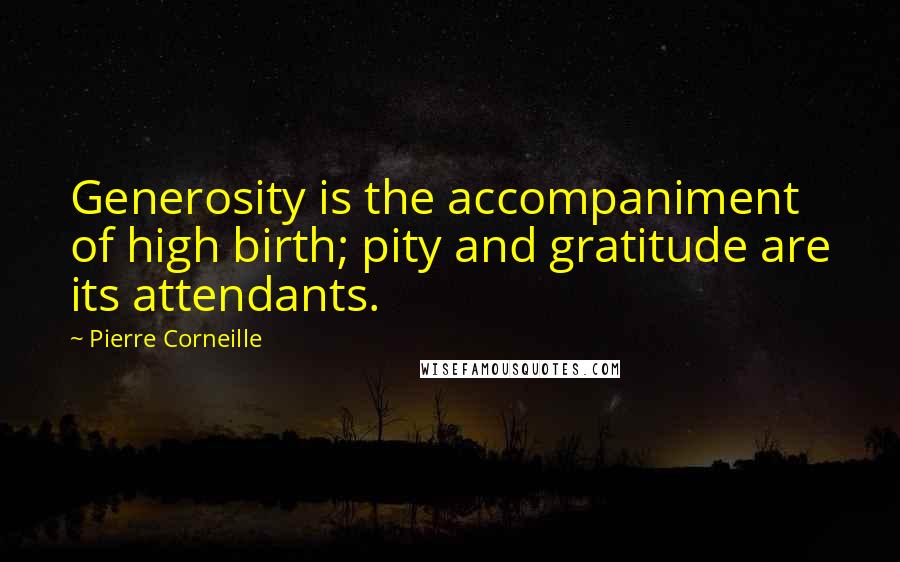 Pierre Corneille Quotes: Generosity is the accompaniment of high birth; pity and gratitude are its attendants.