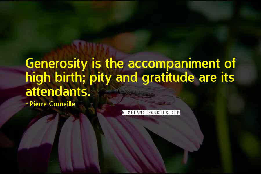 Pierre Corneille Quotes: Generosity is the accompaniment of high birth; pity and gratitude are its attendants.