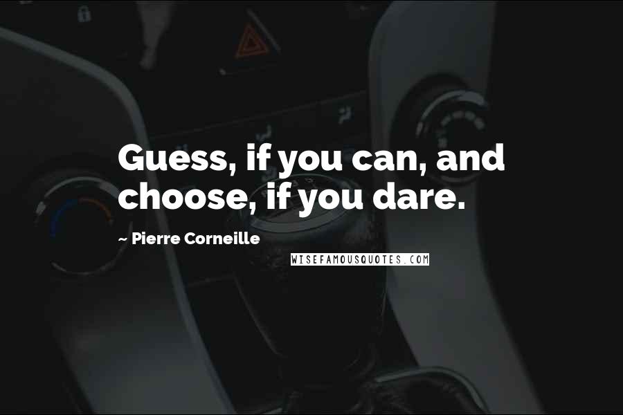 Pierre Corneille Quotes: Guess, if you can, and choose, if you dare.
