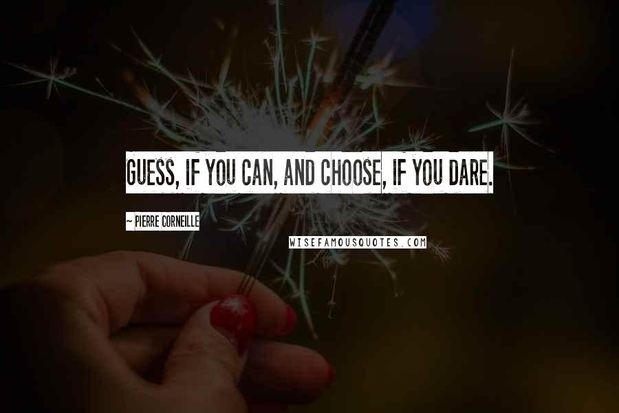Pierre Corneille Quotes: Guess, if you can, and choose, if you dare.
