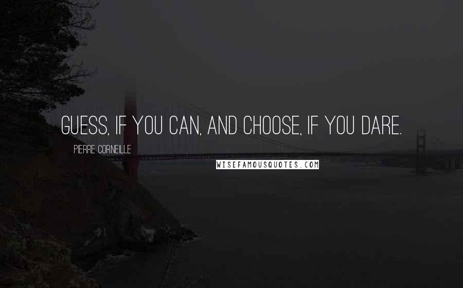 Pierre Corneille Quotes: Guess, if you can, and choose, if you dare.