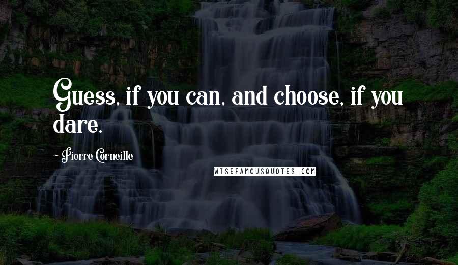 Pierre Corneille Quotes: Guess, if you can, and choose, if you dare.