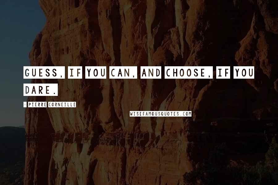 Pierre Corneille Quotes: Guess, if you can, and choose, if you dare.