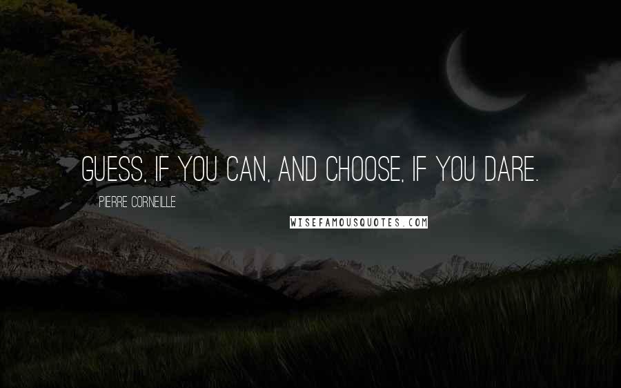 Pierre Corneille Quotes: Guess, if you can, and choose, if you dare.