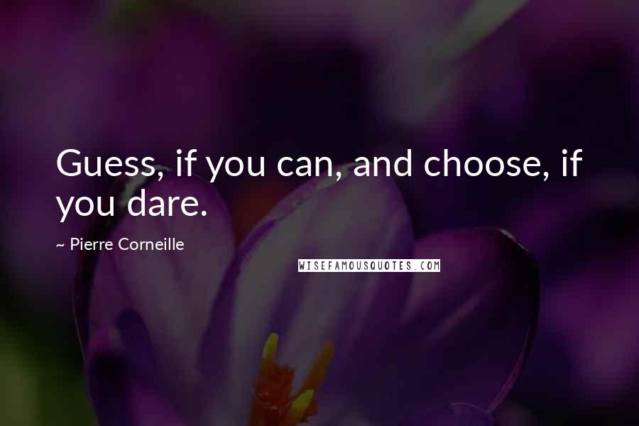 Pierre Corneille Quotes: Guess, if you can, and choose, if you dare.