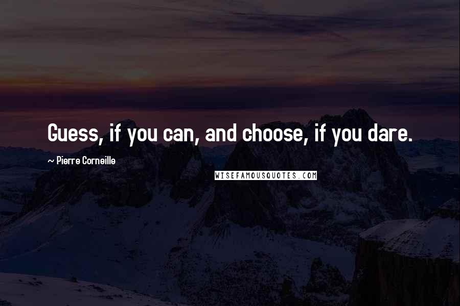 Pierre Corneille Quotes: Guess, if you can, and choose, if you dare.