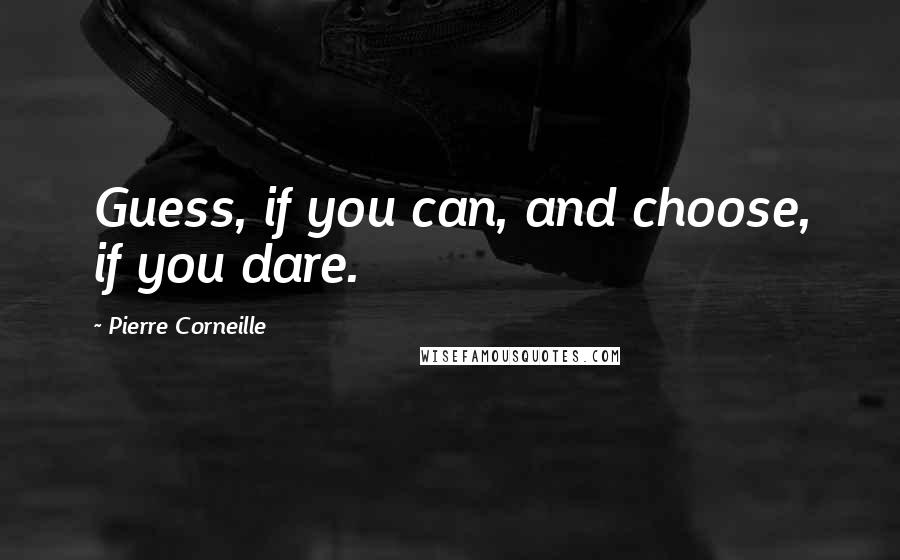 Pierre Corneille Quotes: Guess, if you can, and choose, if you dare.