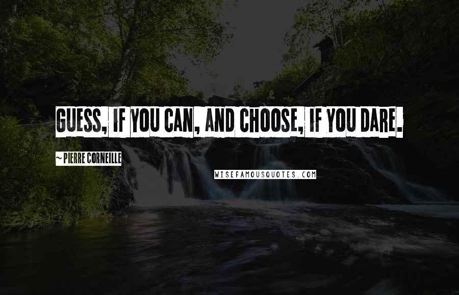 Pierre Corneille Quotes: Guess, if you can, and choose, if you dare.
