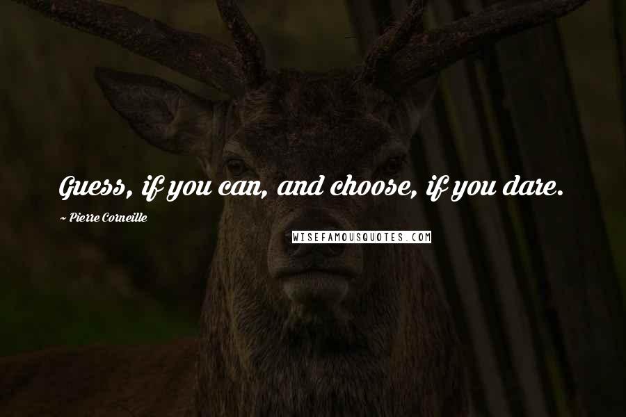 Pierre Corneille Quotes: Guess, if you can, and choose, if you dare.