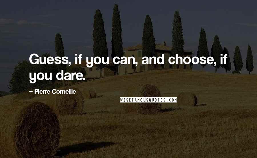 Pierre Corneille Quotes: Guess, if you can, and choose, if you dare.