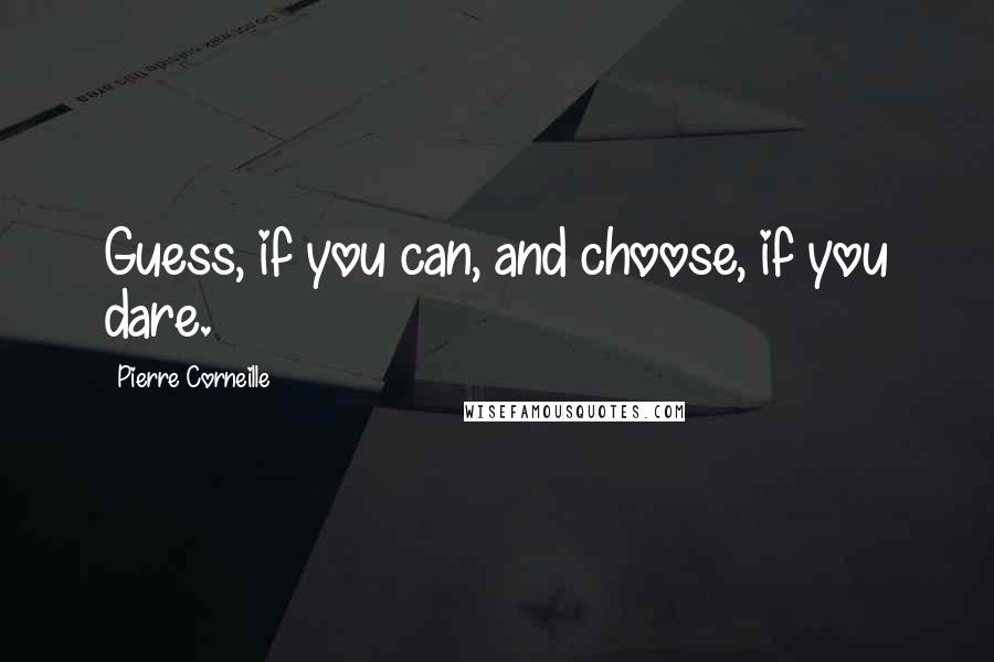 Pierre Corneille Quotes: Guess, if you can, and choose, if you dare.