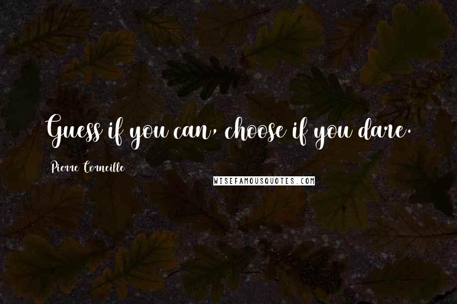 Pierre Corneille Quotes: Guess if you can, choose if you dare.