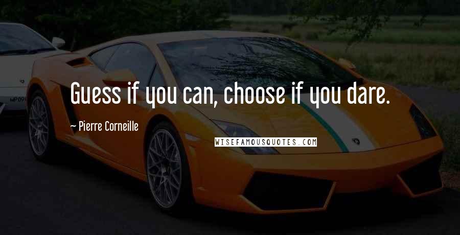 Pierre Corneille Quotes: Guess if you can, choose if you dare.