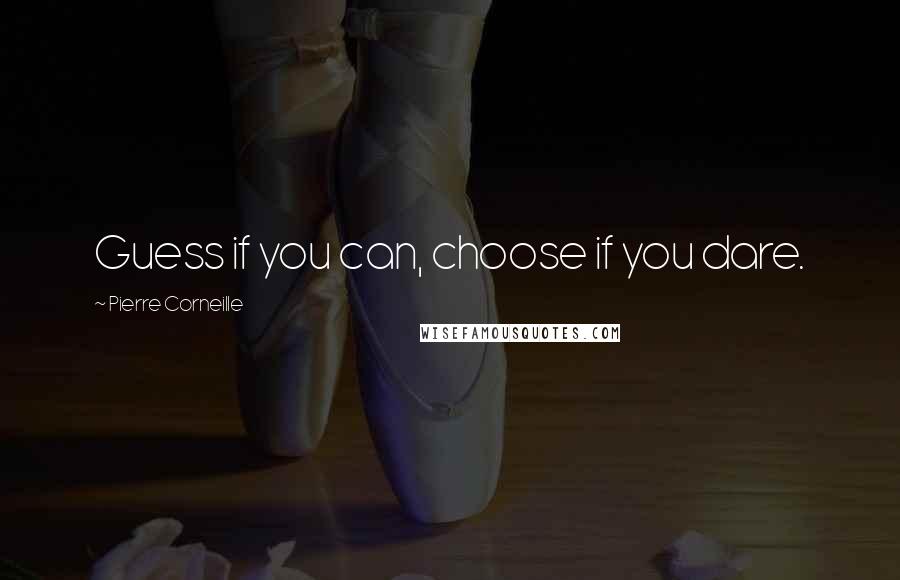 Pierre Corneille Quotes: Guess if you can, choose if you dare.