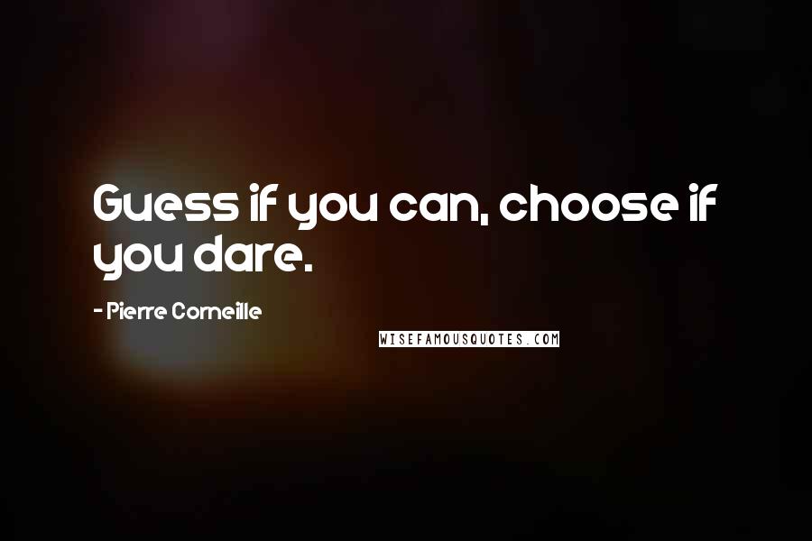 Pierre Corneille Quotes: Guess if you can, choose if you dare.