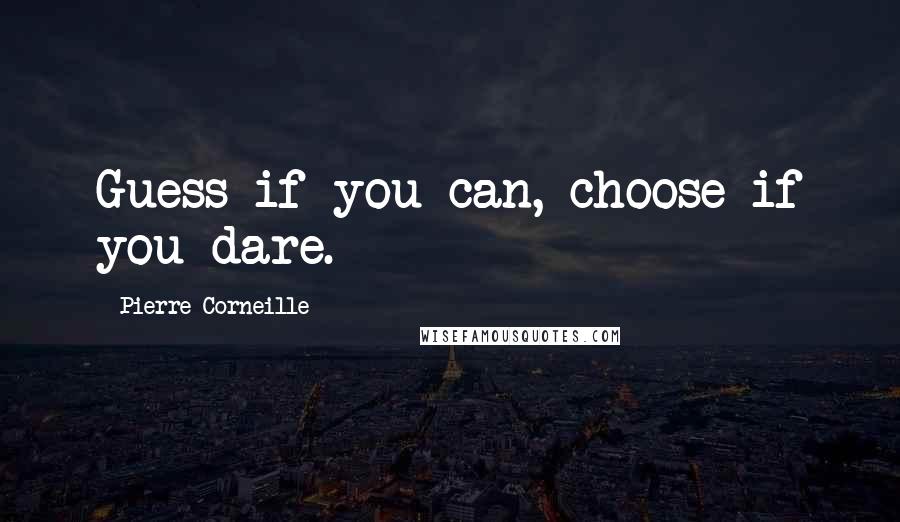 Pierre Corneille Quotes: Guess if you can, choose if you dare.