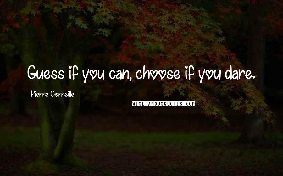 Pierre Corneille Quotes: Guess if you can, choose if you dare.