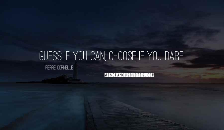 Pierre Corneille Quotes: Guess if you can, choose if you dare.