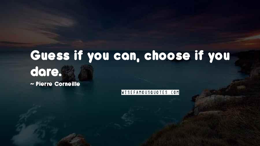 Pierre Corneille Quotes: Guess if you can, choose if you dare.