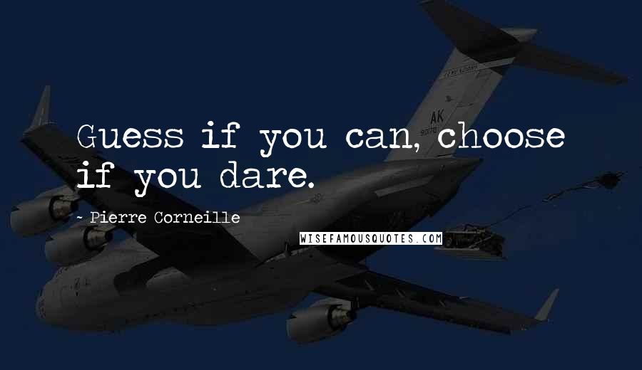 Pierre Corneille Quotes: Guess if you can, choose if you dare.