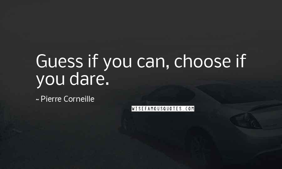 Pierre Corneille Quotes: Guess if you can, choose if you dare.